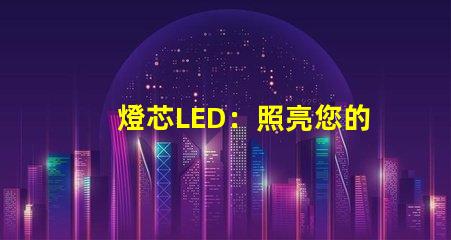 燈芯LED：照亮您的世界，讓您擁有明亮的未來(lái)